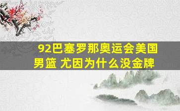 92巴塞罗那奥运会美国男篮 尤因为什么没金牌